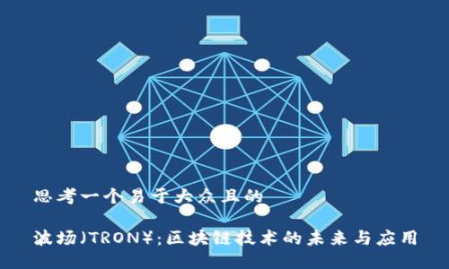 思考一个易于大众且的

波场（TRON）：区块链技术的未来与应用