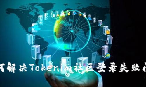 如何解决Tokenim社区登录失败问题