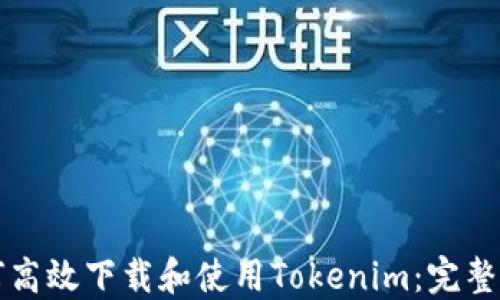 
如何高效下载和使用Tokenim：完整指南