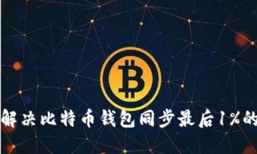 如何解决比特币钱包同步最后1%的问题