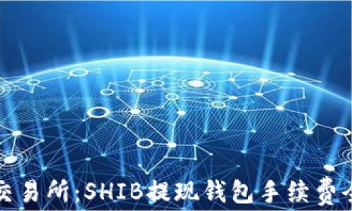 
火币交易所：SHIB提现钱包手续费全解析