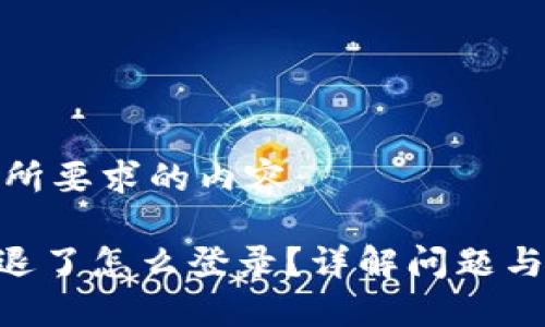 下面是您所要求的内容：

Tokenim退了怎么登录？详解问题与解决方案