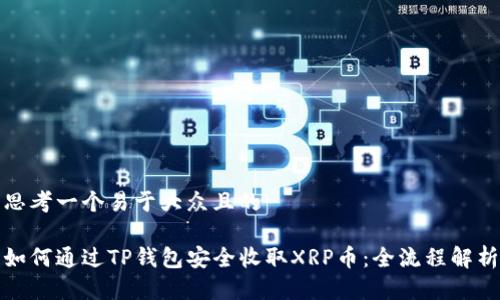 思考一个易于大众且的

如何通过TP钱包安全收取XRP币：全流程解析