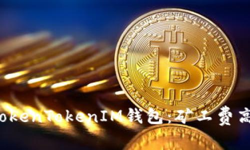 理解TokenTokenIM钱包：矿工费高不高？