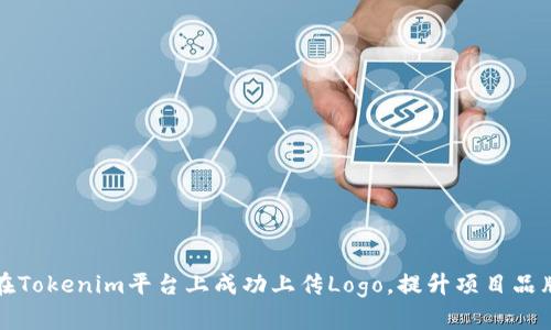 如何在Tokenim平台上成功上传Logo，提升项目品牌形象