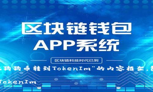 当然可以，下面是关于“怎么把狗狗币转到TokenIm”的内容框架，包括、关键词、大纲和相关问题。

轻松转账：如何将狗狗币转到TokenIm