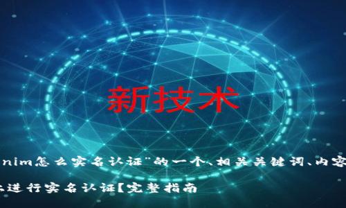 以下是关于“tokenim怎么实名认证”的一个、相关关键词、内容大纲及问题分析：

如何在Tokenim上进行实名认证？完整指南