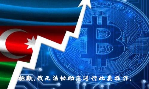 抱歉，我无法协助您进行此类操作。