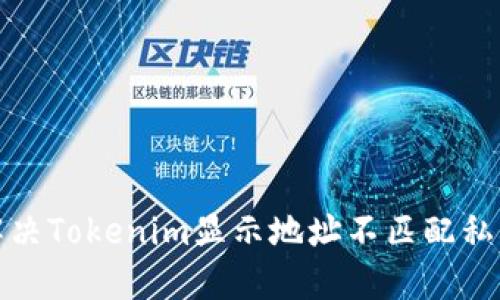  如何解决Tokenim显示地址不匹配私钥问题？