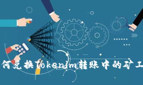 如何兑换Tokenim转账中的矿工费