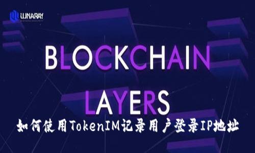 如何使用TokenIM记录用户登录IP地址