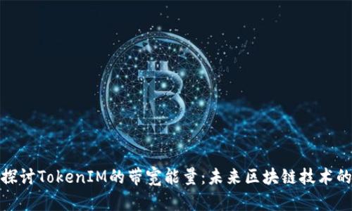 深入探讨TokenIM的带宽能量：未来区块链技术的关键