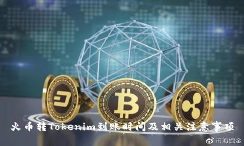 火币转Tokenim到账时间及相关注意事项