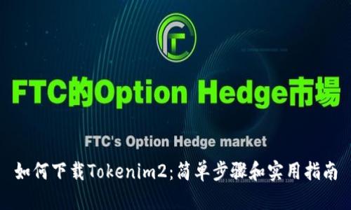 如何下载Tokenim2：简单步骤和实用指南