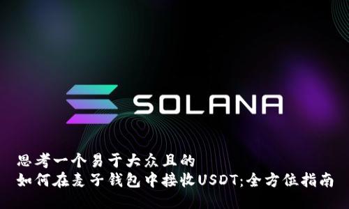 思考一个易于大众且的  
如何在麦子钱包中接收USDT：全方位指南