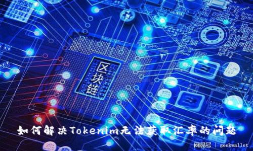 如何解决Tokenim无法获取汇率的问题