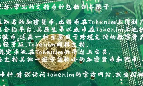 关于Tokenim支持的币种，以下是一个简单的解答。

Tokenim 是一个支持多种加密货币的平台，常见的支持币种包括但不限于：

1. **比特币（BTC）**：作为第一个也是最知名的加密货币，比特币在Tokenim上得到广泛支持。
2. **以太坊（ETH）**：以太坊是一个智能合约平台，其原生币以太币在Tokenim上也被支持。
3. **瑞波币（XRP）**：Tokenim也支持瑞波币，这是一种主要用于跨境支付的数字资产。
4. **莱特币（LTC）**：莱特币是比特币的轻量版，Tokenim同样支持。
5. **稳定币（如USDT、USDC等）**：许多稳定币也在Tokenim的平台上交易。
6. **其他众多的代币**：Tokenim可能还支持其他一些市值较小的加密货币和代币，具体支持的币种列表可能会随时间变化。

如果你想了解Tokenim最新支持的全部币种，建议访问Tokenim的官方网站，或查阅相关的公告与更新信息。