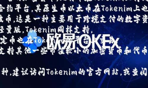 关于Tokenim支持的币种，以下是一个简单的解答。

Tokenim 是一个支持多种加密货币的平台，常见的支持币种包括但不限于：

1. **比特币（BTC）**：作为第一个也是最知名的加密货币，比特币在Tokenim上得到广泛支持。
2. **以太坊（ETH）**：以太坊是一个智能合约平台，其原生币以太币在Tokenim上也被支持。
3. **瑞波币（XRP）**：Tokenim也支持瑞波币，这是一种主要用于跨境支付的数字资产。
4. **莱特币（LTC）**：莱特币是比特币的轻量版，Tokenim同样支持。
5. **稳定币（如USDT、USDC等）**：许多稳定币也在Tokenim的平台上交易。
6. **其他众多的代币**：Tokenim可能还支持其他一些市值较小的加密货币和代币，具体支持的币种列表可能会随时间变化。

如果你想了解Tokenim最新支持的全部币种，建议访问Tokenim的官方网站，或查阅相关的公告与更新信息。