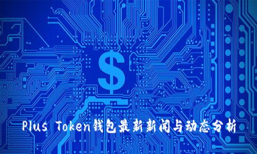 Plus Token钱包最新新闻与动态分析