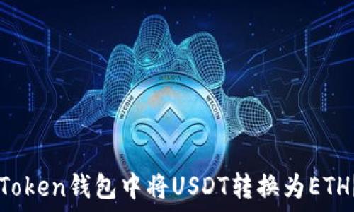   
如何在imToken钱包中将USDT转换为ETH？全面指南