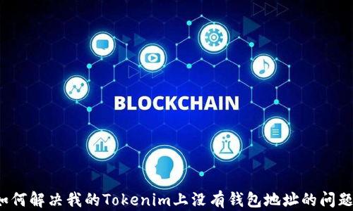 
如何解决我的Tokenim上没有钱包地址的问题？