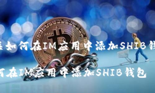 下面是有关如何在IM应用中添加SHIB钱包的说明：

### 如何在IM应用中添加SHIB钱包