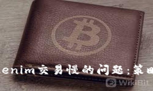 如何解决Tokenim交易慢的问题：策略与实用建议