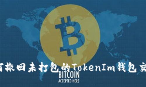 如何撤回未打包的TokenIm钱包交易？