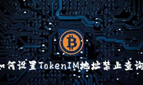 如何设置TokenIM地址禁止查询？