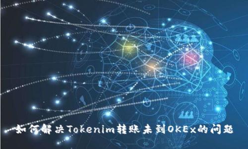 如何解决Tokenim转账未到OKEx的问题