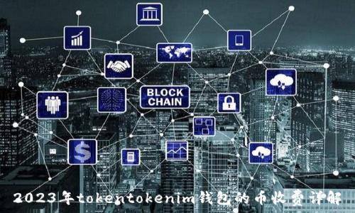   
2023年tokentokenim钱包的币收费详解