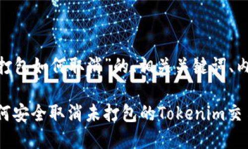 下面我为您提供一个关于“Tokenim未打包如何取消”的、相关关键词、内容主体大纲以及相关问题的详细介绍。

Tokenim未打包取消操作指南：详解如何安全取消未打包的Tokenim交易