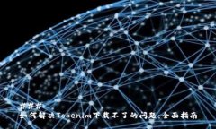 ### 如何解决Tokenim下载不了的问题：全面指南