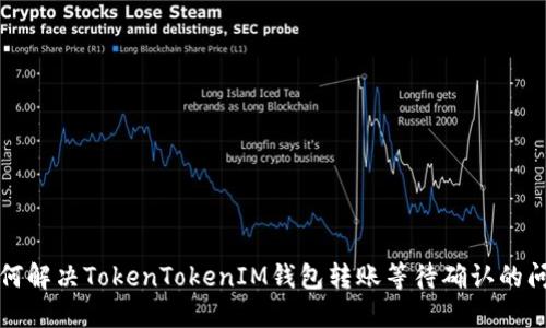 如何解决TokenTokenIM钱包转账等待确认的问题