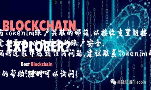 要找回Tokenim的密码，您可以按照以下步骤进行操作：

### 找回Tokenim密码的步骤：

1. **访问Tokenim官网**：
   打开您的网络浏览器，输入Tokenim的官方网站地址，进入首页。

2. **查找登录页面**：
   在主页上，找到登录选项，一般位于页面的右上角或显眼位置，点击该链接。

3. **选择找回密码**：
   在登录页面中，您会看到一个“忘记密码”或“找回密码”的链接，点击它。这通常会引导您到相关的密码重置页面。

4. **输入账号信息**：
   在密码重置页面，您需要填写与您的Tokenim账户相关的邮箱地址或用户名。这是为了验证您的身份。

5. **检查邮箱**：
   提交后，Tokenim会向您提供的邮箱发送一封包含密码重置链接的邮件。请检查您的邮箱，包括垃圾邮件文件夹。

6. **点击重置链接**：
   打开您收到的电子邮件，并点击邮件中的重置链接。这将带您到Tokenim的密码重置页面。

7. **设置新密码**：
   在密码重置页面，您可以输入新密码。请确保密码的强度，包含字母、数字及特殊字符，增强安全性。

8. **确认新密码**：
   根据提示，再次输入新密码以确认。

9. **完成重置**：
   提交您的新密码。如果一切顺利，系统会提示您密码已成功重置，您现在可以使用新密码登录Tokenim账户。

### 注意事项：

- **邮箱访问**：确保您能够访问与Tokenim账户关联的邮箱，以接收重置链接。
- **安全性**：选择一个强密码并定期更换，以保护您的账户安全。
- **联系支持**：如果您在找回密码的过程中遇到任何问题，建议联系Tokenim的客户支持获取帮助。

如果您还有其他问题或需要进一步的帮助，随时可以询问！