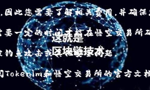 要判断Tokenim是否可以转到悟空交易所，这通常取决于多个因素，包括Tokenim的网络地址、悟空交易所的支持币种以及具体的交易规则。以下是一些可以帮助您了解这个问题的要点：

1. **检查Tokenim的网络类型**：首先，需要确认Tokenim是在哪个区块链上运行的（例如Ethereum, Binance Smart Chain等），因为悟空交易所只支持特定的区块链。

2. **悟空交易所的支持币种**：您需要查看悟空交易所的支持币种列表，确认是否支持Tokenim的转入。有些交易所会直接列出可以转入的所有代币和币种。

3. **转账地址的正确性**：在进行任何转账之前，确保您有准确的悟空交易所的钱包地址，以避免资产损失。

4. **转账费用**：不同的区块链网络和交易所可能会收取不同的转账费用，因此您需要了解相关费用，并确保您的账户中有足够的资金来支付这些费用。

5. **时间和确认**：转账的时间和确认速度也是重要因素，您的转账可能需要一定的时间才能在悟空交易所确认。

6. **安全措施**：确保您在转账过程中采取了所有必要的安全措施，避免被钓鱼攻击或其他安全问题。

如果您对Tokenim的转账到悟空交易所有更多具体的问题或需求，建议查阅Tokenim和悟空交易所的官方文档或直接联系他们的客服以获取最新的信息。