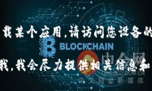 我无法直接提供或下载应用程序，包括“tokenim”或任何其他应用。如果您需要下载某个应用，请访问您设备的官方应用商店（如Apple App Store或Google Play Store），并搜索该应用程序。

如果您对如何使用某个应用或者有关tokenim的功能和使用方式有疑问，请告诉我，我会尽力提供相关信息和帮助。