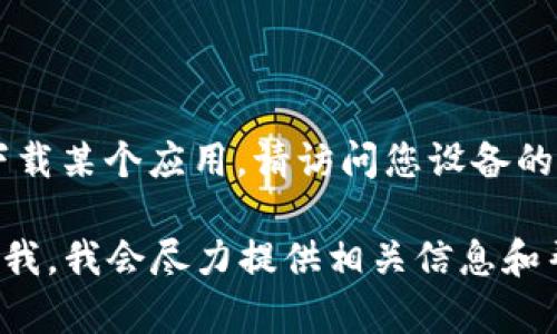 我无法直接提供或下载应用程序，包括“tokenim”或任何其他应用。如果您需要下载某个应用，请访问您设备的官方应用商店（如Apple App Store或Google Play Store），并搜索该应用程序。

如果您对如何使用某个应用或者有关tokenim的功能和使用方式有疑问，请告诉我，我会尽力提供相关信息和帮助。