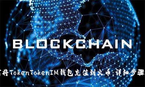 如何将TokenTokenIM钱包充值到火币：详细步骤解析