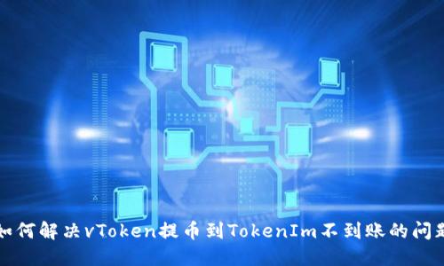 如何解决vToken提币到TokenIm不到账的问题