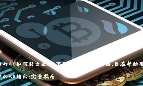 关于Tokenim里面的AE如何转出来，以下是一份详细的指南，旨在帮助用户了解操作流程。

如何将Tokenim中的AE转出：完整指南