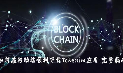 如何在移动端顺利下载Tokenim应用：完整指南