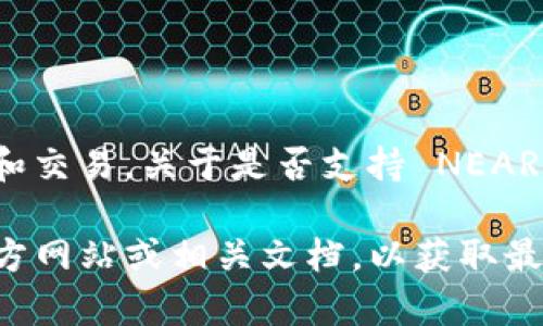 截至我最后的信息更新，Tokenim 是一个去中心化的平台，专注于数字资产的管理和交易。关于是否支持 NEAR（一个公链平台），具体的支持情况可能会根据平台的更新和发展而变化。

为了确认 Tokenim 当前的功能和支持的区块链，建议您直接访问 Tokenim 的官方网站或相关文档，以获取最新的支持信息。此外，您也可以查看社区讨论和公告，以了解其他用户的反馈和经验。