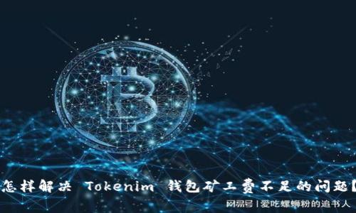 怎样解决 Tokenim 钱包矿工费不足的问题？