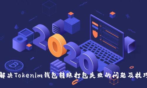 解决Tokenim钱包转账打包失败的问题及技巧