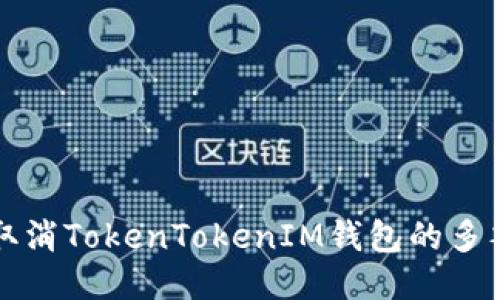 如何取消TokenTokenIM钱包的多签功能