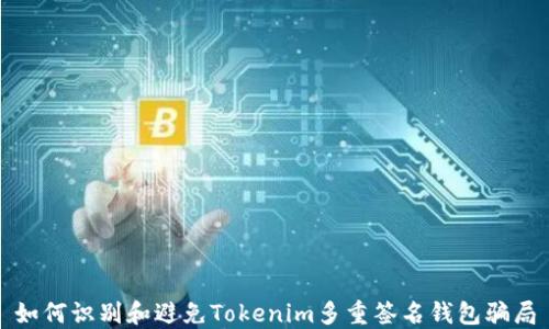 
如何识别和避免Tokenim多重签名钱包骗局