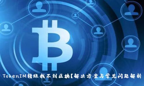 TokenIM转账找不到区块？解决方案与常见问题解析