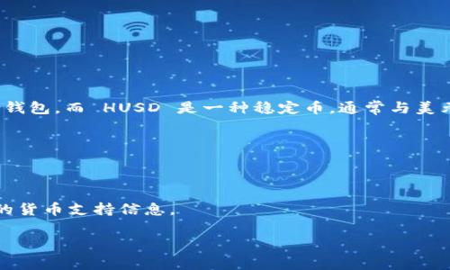 截至我的最后更新（2023年10月），TokenIm 是一个以支持加密货币交易为主的移动钱包，而 HUSD 是一种稳定币，通常与美元挂钩。具体来说，TokenIm 是否支持 HUSD 取决于该平台的货币支持列表及其更新。

为了准确获得 TokenIm 当前对 HUSD 的支持状况，建议你采取以下步骤：

1. **访问 TokenIm 官方网站**：检查他们的支持货币清单。
2. **查看移动应用**：如果你有 TokenIm 应用，可以直接在钱包中查看支持的币种。
3. **社区论坛或社交媒体**：查看 TokenIm 的社交媒体渠道或社区论坛，获取最新的货币支持信息。

如果你有兴趣了解 TokenIm 的其他功能或钱包相关的主题，欢迎提出具体问题！