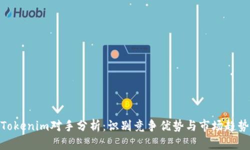 Tokenim对手分析：识别竞争优势与市场趋势